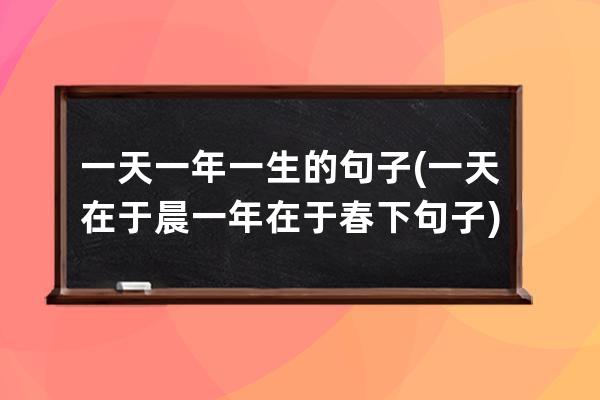 一天一年一生的句子(一天在于晨一年在于春下句子)