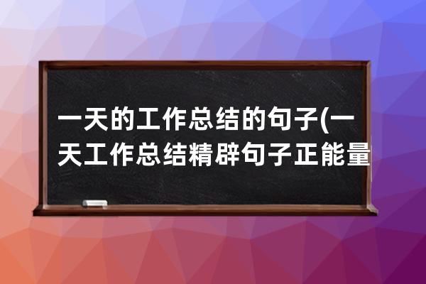 一天的工作总结的句子(一天工作总结精辟句子正能量)