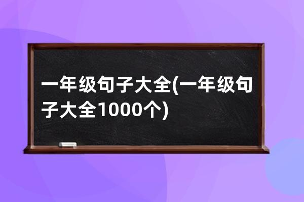 一年级句子大全(一年级句子大全1000个)