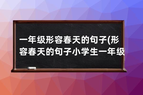 一年级形容春天的句子(形容春天的句子 小学生 一年级)