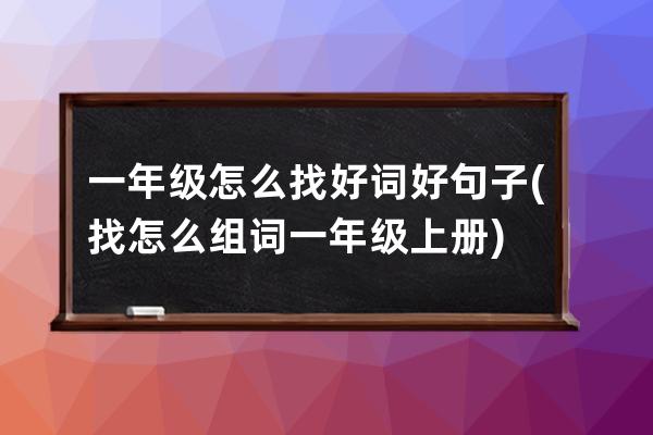 一年级怎么找好词好句子(找怎么组词一年级上册)