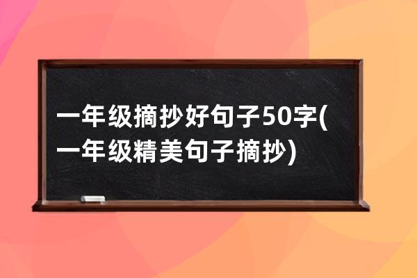 一年级摘抄好句子50字(一年级精美句子摘抄)