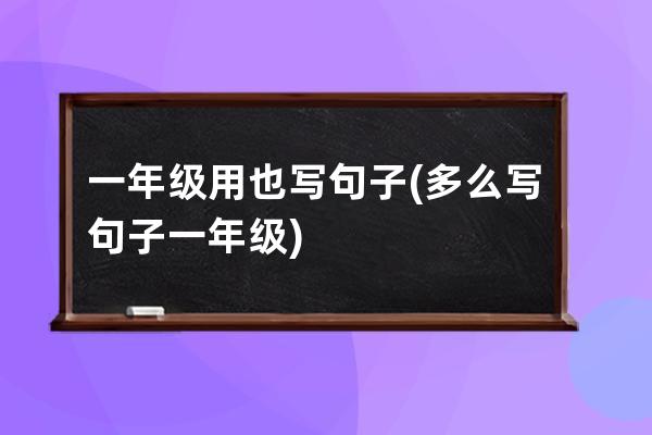 一年级用也写句子(多么写句子一年级)