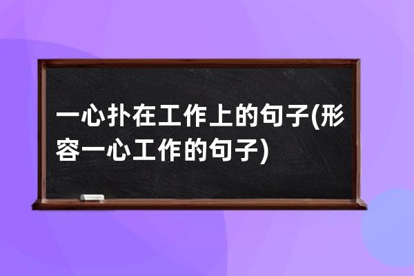 一心扑在工作上的句子(形容一心工作的句子)