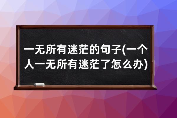 一无所有迷茫的句子(一个人一无所有迷茫了怎么办)