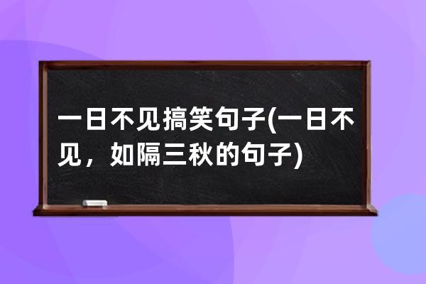 一日不见搞笑句子(一日不见，如隔三秋的句子)