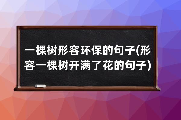 一棵树形容环保的句子(形容一棵树开满了花的句子)