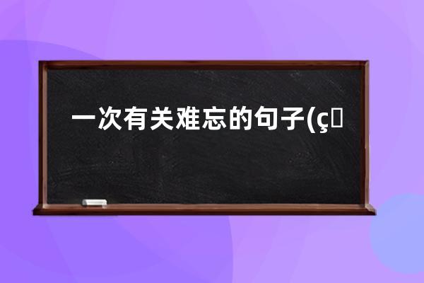 一次有关难忘的句子(看一眼就入心难忘的句子)