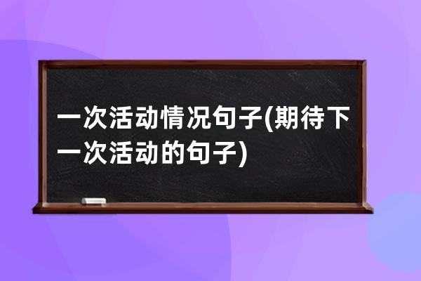 一次活动情况句子(期待下一次活动的句子)