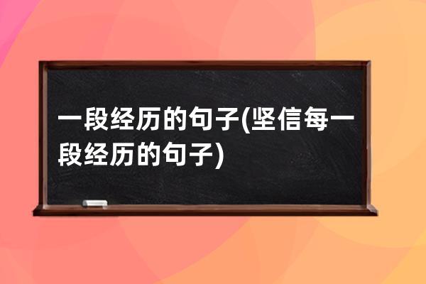 一段经历的句子(坚信每一段经历的句子)