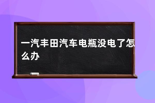 一汽丰田汽车电瓶没电了怎么办