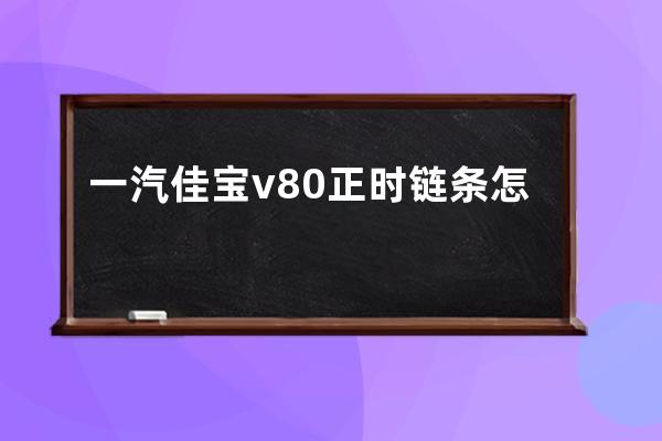 一汽佳宝v80正时链条怎么安装(一汽佳宝v80面包车)