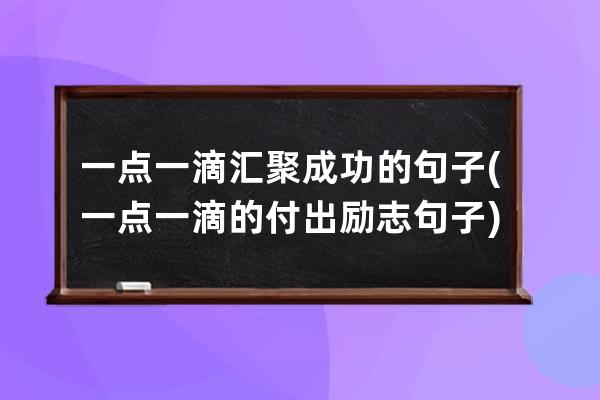 一点一滴汇聚成功的句子(一点一滴的付出励志句子)