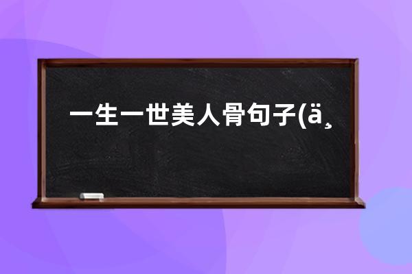 一生一世美人骨句子(一生一世美人骨小说哪里可以看)