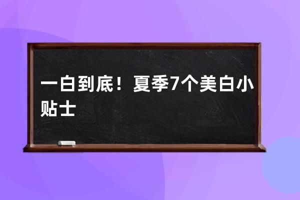 一白到底！夏季7个美白小贴士