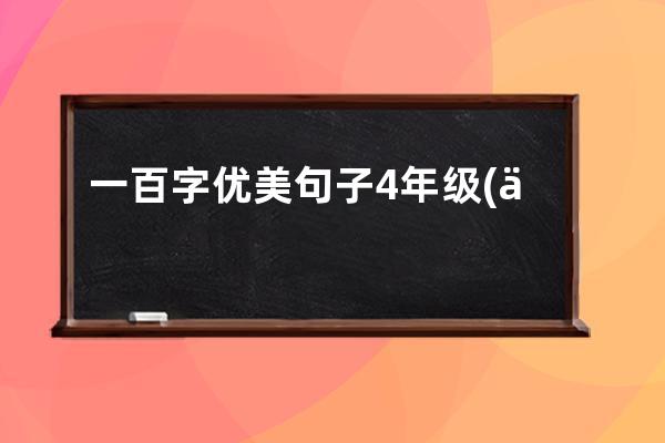 一百字优美句子4年级(一百字以上的优美句子)