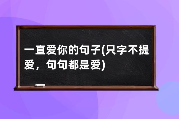 一直爱你的句子(只字不提爱，句句都是爱)