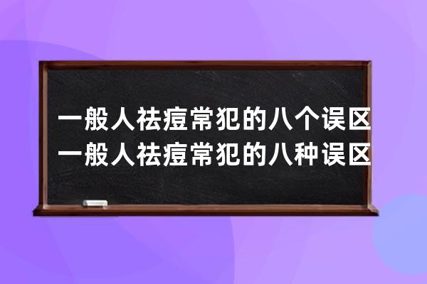 一般人祛痘常犯的八个误区 一般人祛痘常犯的八种误区