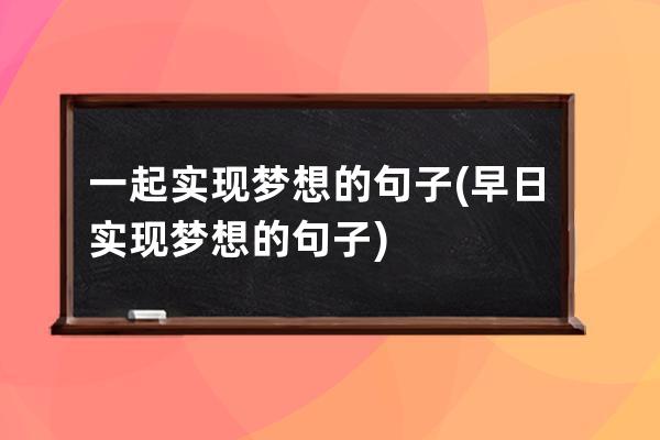 一起实现梦想的句子(早日实现梦想的句子)