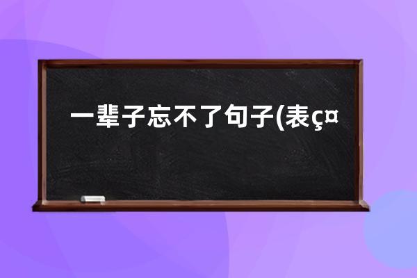 一辈子忘不了句子(表示忘不了一个人的句子)