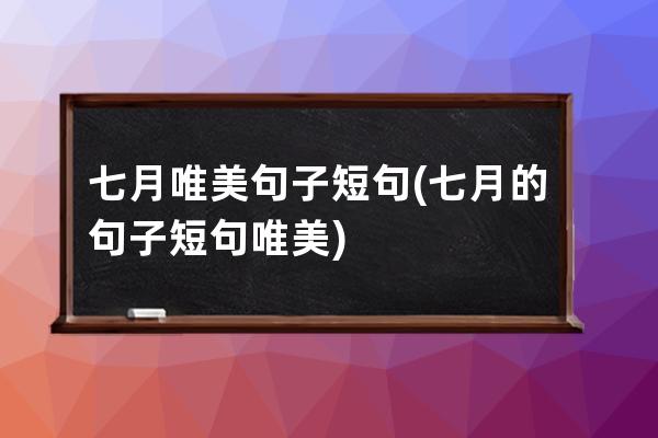 七月唯美句子短句(七月的句子短句唯美)