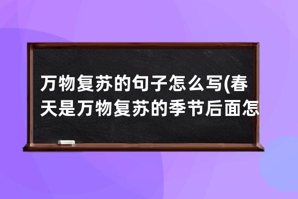 万物复苏的句子怎么写(春天是万物复苏的季节后面怎么写句子)