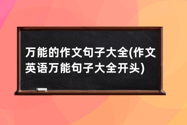 万能的作文句子大全(作文英语万能句子大全开头)