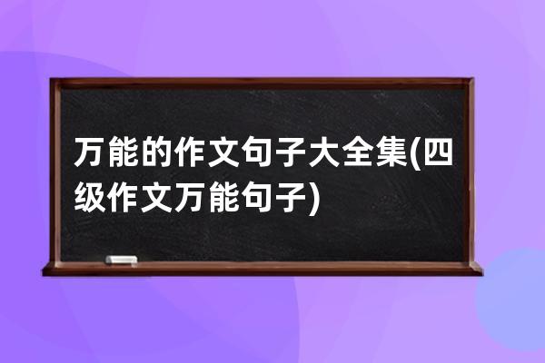 万能的作文句子大全集(四级作文万能句子)