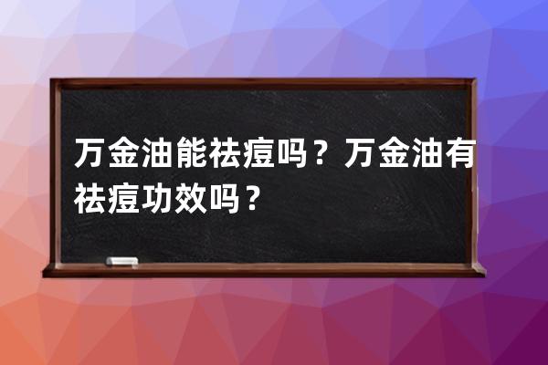 万金油能祛痘吗？万金油有祛痘功效吗？