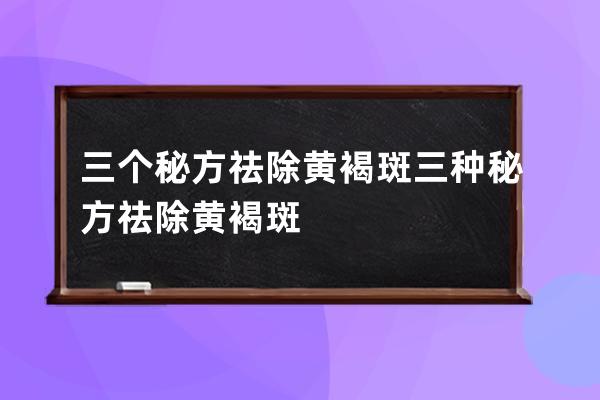 三个秘方祛除黄褐斑 三种秘方祛除黄褐斑