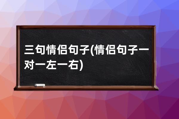 三句情侣句子(情侣句子一对一左一右)