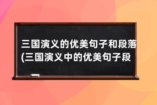 三国演义的优美句子和段落(三国演义中的优美句子段落摘抄白话文)