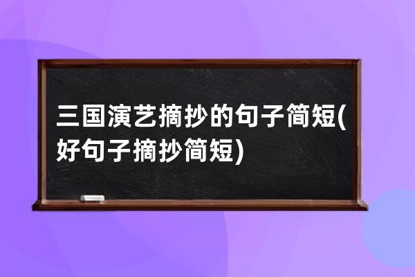 三国演艺摘抄的句子简短(好句子 摘抄 简短)