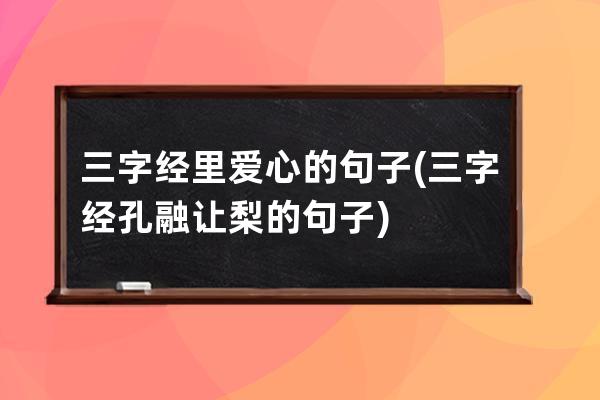 三字经里爱心的句子(三字经孔融让梨的句子)