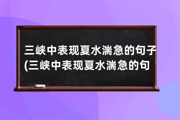 三峡中表现夏水湍急的句子(三峡中表现夏水湍急的句子四句)