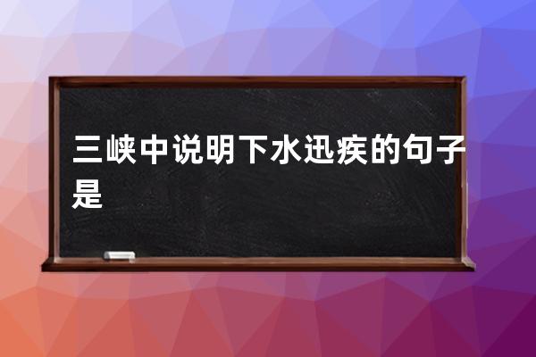 三峡中说明下水迅疾的句子是