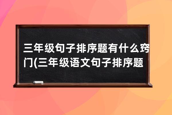 三年级句子排序题有什么窍门(三年级语文句子排序题)