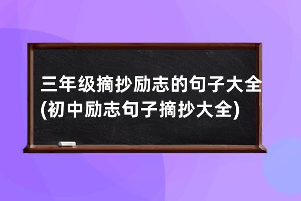 三年级摘抄励志的句子大全(初中励志句子摘抄大全)