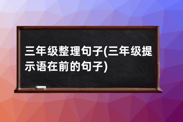 三年级整理句子(三年级提示语在前的句子)