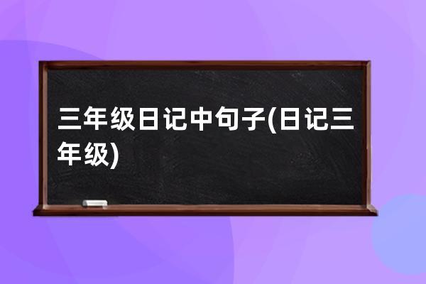 三年级日记中句子(日记三年级)