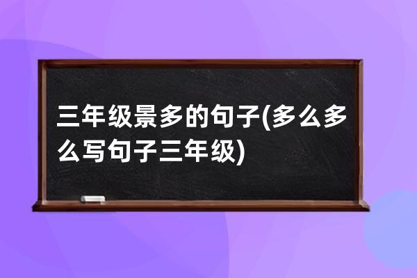 三年级景多的句子(多么多么写句子三年级)