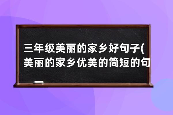 三年级美丽的家乡好句子(美丽的家乡优美的简短的句子三年级)