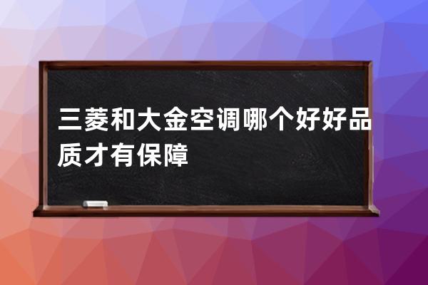 三菱和大金空调哪个好 好品质才有保障 