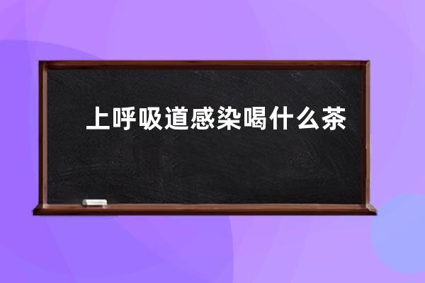 上呼吸道感染喝什么茶