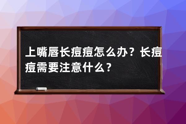 上嘴唇长痘痘怎么办？长痘痘需要注意什么？