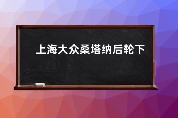 上海大众桑塔纳后轮下不掉怎么办