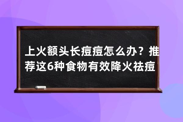 上火额头长痘痘怎么办？推荐这6种食物有效降火祛痘