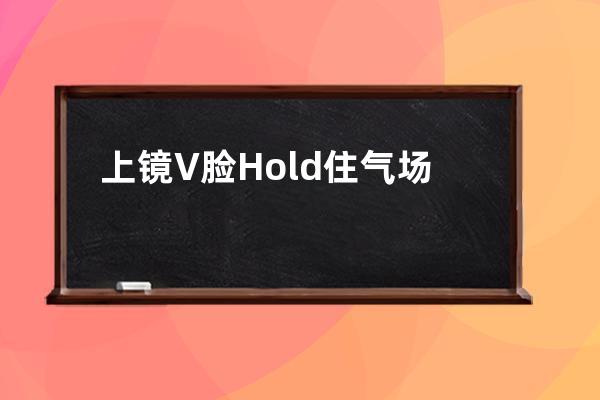 上镜V脸Hold住气场