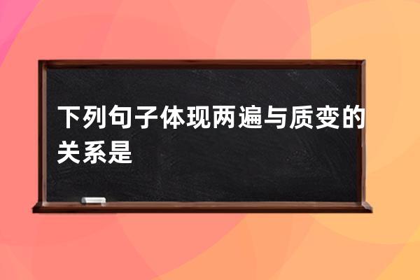 下列句子体现两遍与质变的关系是