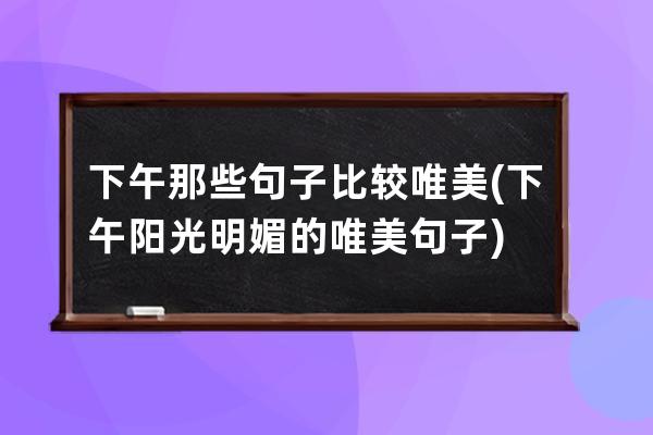 下午那些句子比较唯美(下午阳光明媚的唯美句子)